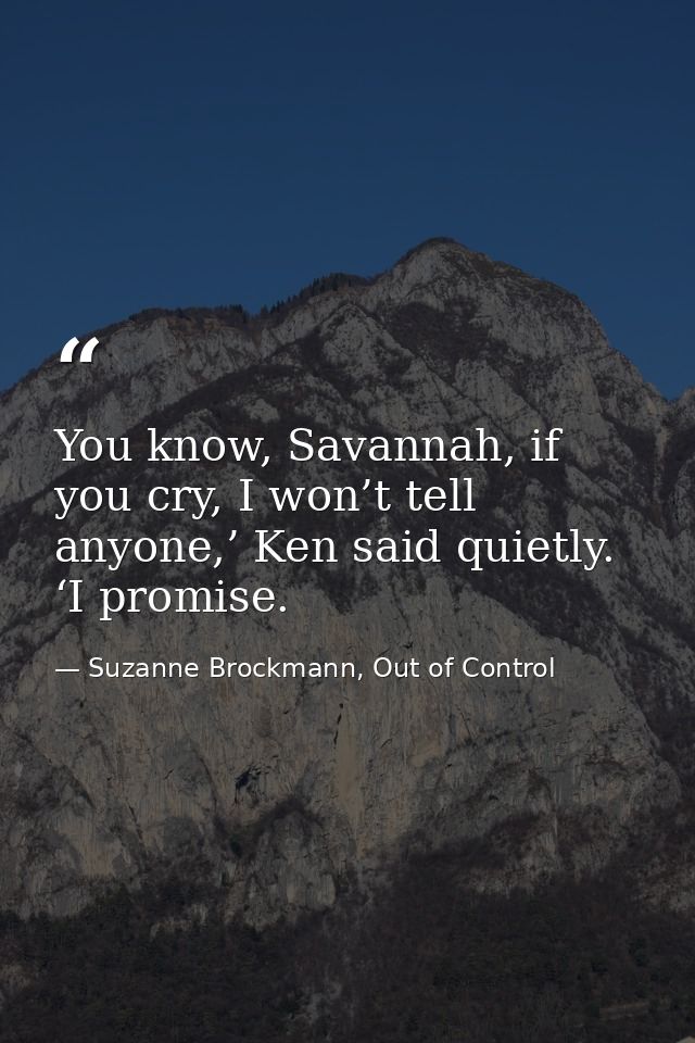 You know, Savannah, if you cry, I won’t tell anyone,’ Ken said quietly. ‘I promise. — Suzanne Brockmann, Out of Control