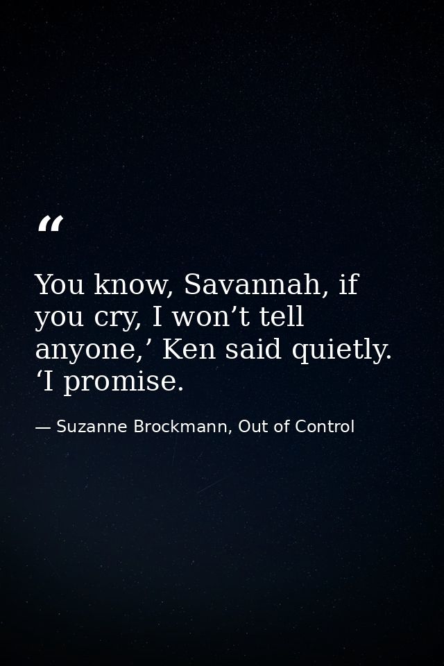 You know, Savannah, if you cry, I won’t tell anyone,’ Ken said quietly. ‘I promise. — Suzanne Brockmann, Out of Control