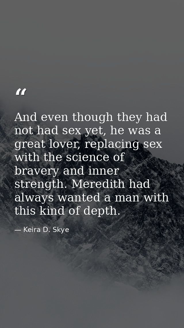 And even though they had not had sex yet, he was a great lover, replacing sex with the science of bravery and inner stre — Keira D. Skye