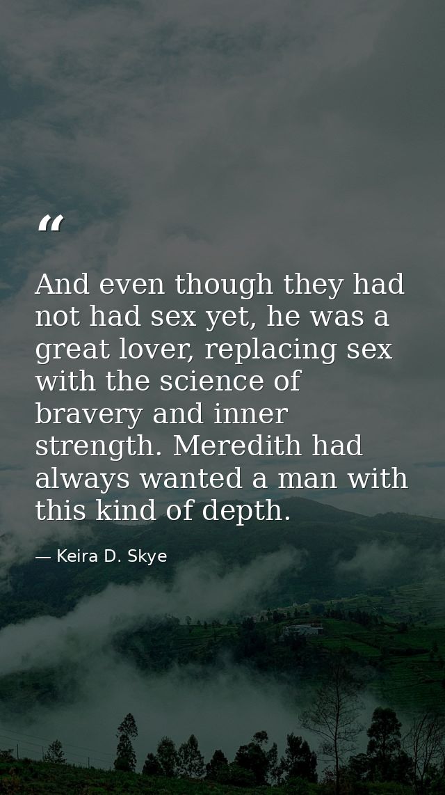 And even though they had not had sex yet, he was a great lover, replacing sex with the science of bravery and inner stre — Keira D. Skye