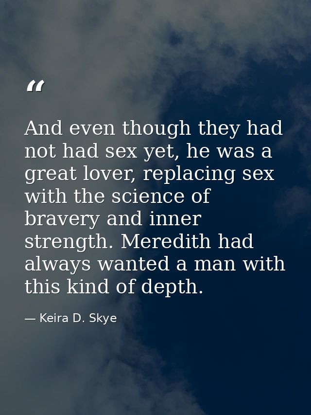 And even though they had not had sex yet, he was a great lover, replacing sex with the science of bravery and inner stre — Keira D. Skye