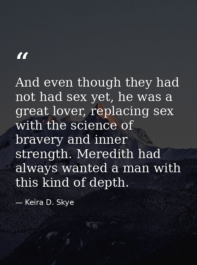 And even though they had not had sex yet, he was a great lover, replacing sex with the science of bravery and inner stre — Keira D. Skye