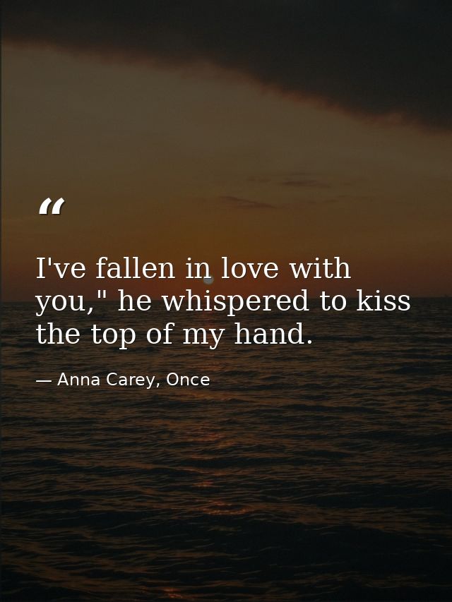 I've fallen in love with you," he whispered to kiss the top of my hand. — Anna Carey, Once