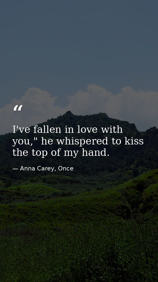 I've fallen in love with you," he whispered to kiss the top of my hand. — Anna Carey, Once