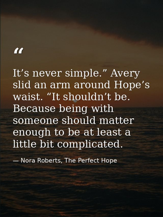 It’s never simple.” Avery slid an arm around Hope’s waist. “It shouldn’t be. Because being with someone should matter en — Nora Roberts, The Perfect Hope
