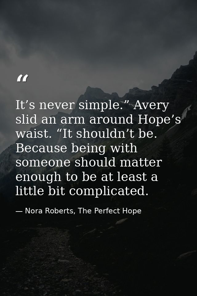 It’s never simple.” Avery slid an arm around Hope’s waist. “It shouldn’t be. Because being with someone should matter en — Nora Roberts, The Perfect Hope
