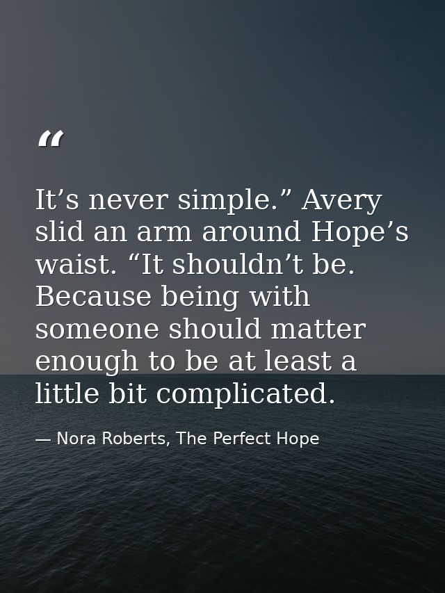 It’s never simple.” Avery slid an arm around Hope’s waist. “It shouldn’t be. Because being with someone should matter en — Nora Roberts, The Perfect Hope