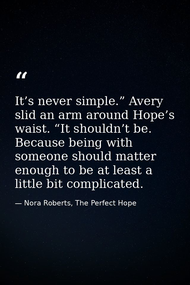 It’s never simple.” Avery slid an arm around Hope’s waist. “It shouldn’t be. Because being with someone should matter en — Nora Roberts, The Perfect Hope