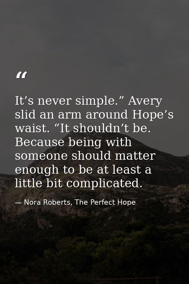 It’s never simple.” Avery slid an arm around Hope’s waist. “It shouldn’t be. Because being with someone should matter en — Nora Roberts, The Perfect Hope