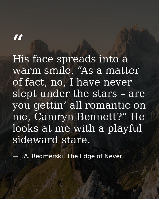 His face spreads into a warm smile. “As a matter of fact, no, I have never slept under the stars – are you gettin’ all r — J.A. Redmerski, The Edge of Never