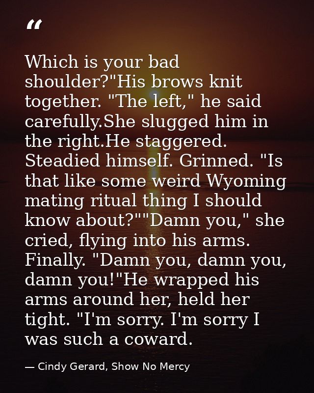Which is your bad shoulder?"His brows knit together. "The left," he said carefully.She slugged him in the right.He stagg — Cindy Gerard, Show No Mercy