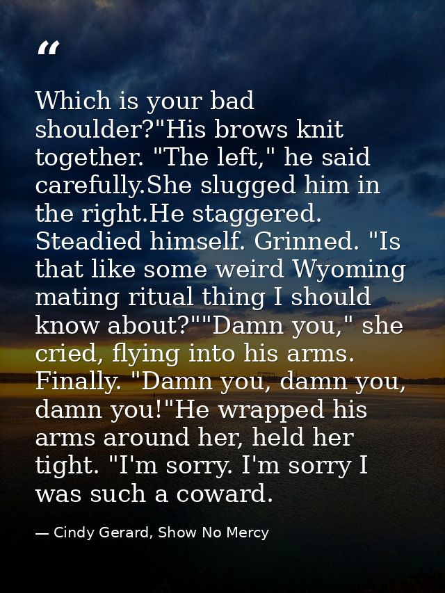 Which is your bad shoulder?"His brows knit together. "The left," he said carefully.She slugged him in the right.He stagg — Cindy Gerard, Show No Mercy