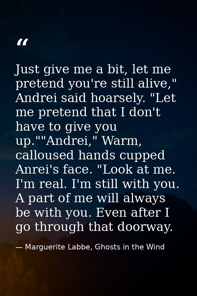 Just give me a bit, let me pretend you're still alive," Andrei said hoarsely. "Let me pretend that I don't have to give  — Marguerite Labbe, Ghosts in the Wind