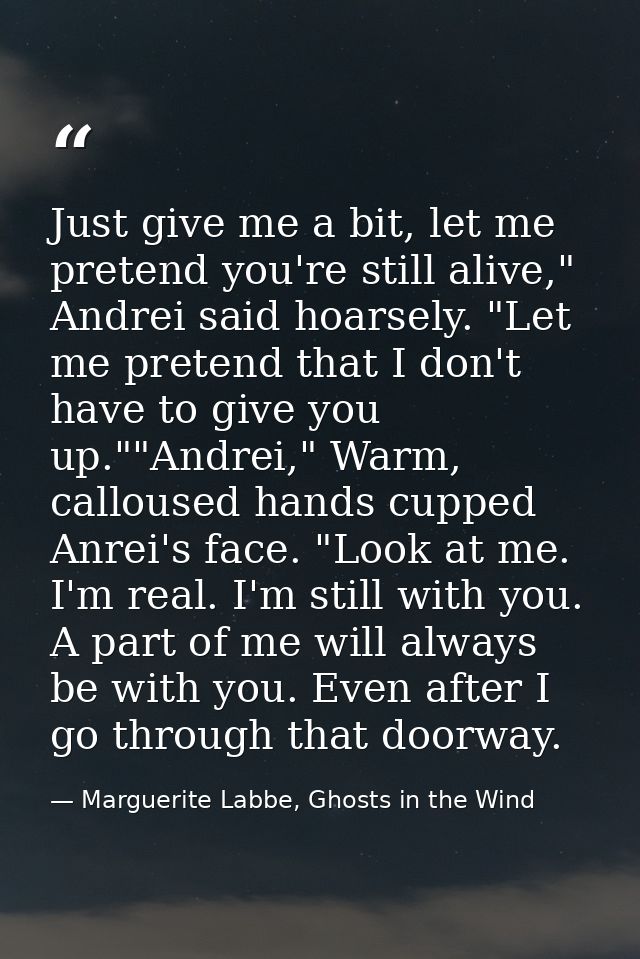 Just give me a bit, let me pretend you're still alive," Andrei said hoarsely. "Let me pretend that I don't have to give  — Marguerite Labbe, Ghosts in the Wind