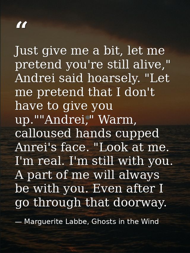 Just give me a bit, let me pretend you're still alive," Andrei said hoarsely. "Let me pretend that I don't have to give  — Marguerite Labbe, Ghosts in the Wind