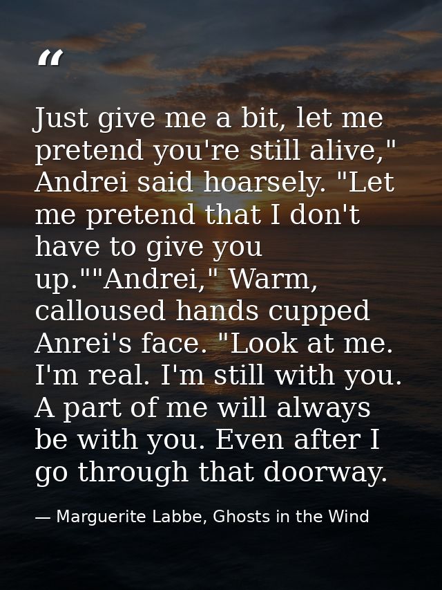 Just give me a bit, let me pretend you're still alive," Andrei said hoarsely. "Let me pretend that I don't have to give  — Marguerite Labbe, Ghosts in the Wind