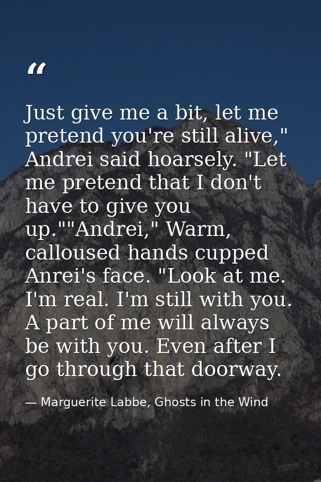 Just give me a bit, let me pretend you're still alive," Andrei said hoarsely. "Let me pretend that I don't have to give  — Marguerite Labbe, Ghosts in the Wind