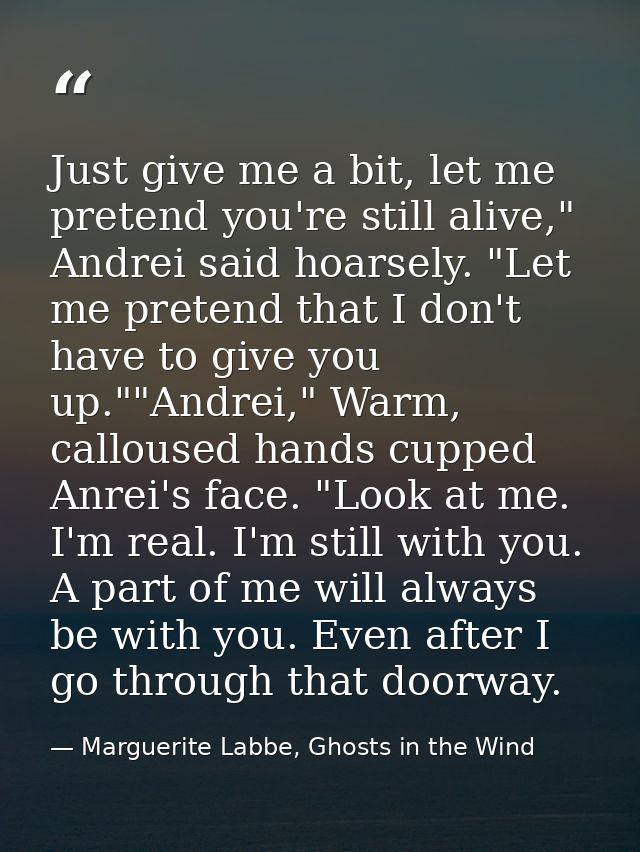 Just give me a bit, let me pretend you're still alive," Andrei said hoarsely. "Let me pretend that I don't have to give  — Marguerite Labbe, Ghosts in the Wind