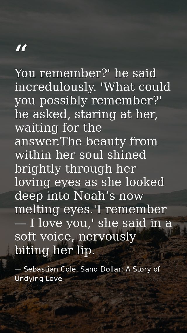 You remember?' he said incredulously. 'What could you possibly remember?' he asked, staring at her, waiting for the answ — Sebastian Cole, Sand Dollar: A Story of Undying Love