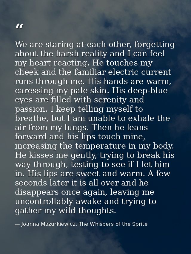 We are staring at each other, forgetting about the harsh reality and I can feel my heart reacting. He touches my cheek a — Joanna Mazurkiewicz, The Whispers of the Sprite