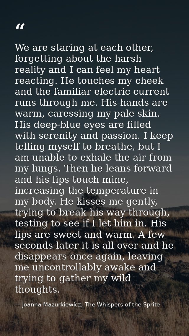 We are staring at each other, forgetting about the harsh reality and I can feel my heart reacting. He touches my cheek a — Joanna Mazurkiewicz, The Whispers of the Sprite