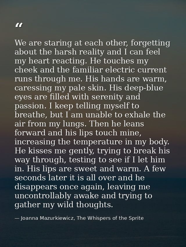 We are staring at each other, forgetting about the harsh reality and I can feel my heart reacting. He touches my cheek a — Joanna Mazurkiewicz, The Whispers of the Sprite