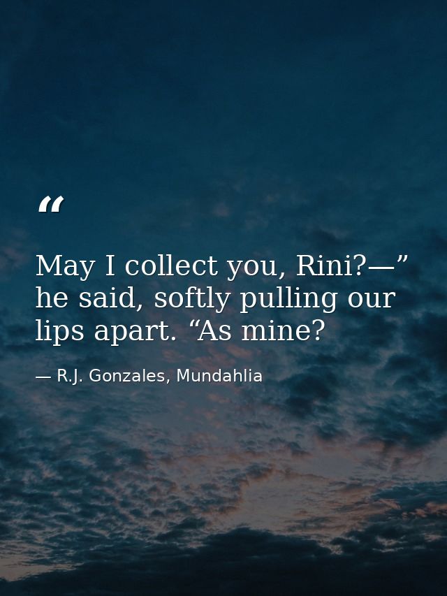 May I collect you, Rini?—” he said, softly pulling our lips apart. “As mine? — R.J. Gonzales, Mundahlia