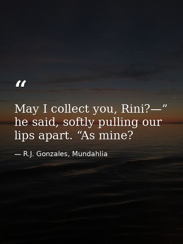 May I collect you, Rini?—” he said, softly pulling our lips apart. “As mine? — R.J. Gonzales, Mundahlia