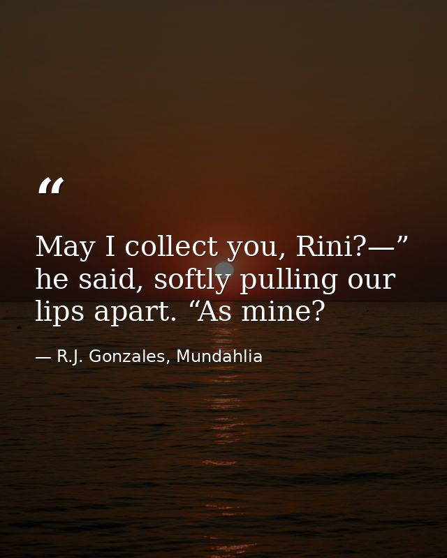 May I collect you, Rini?—” he said, softly pulling our lips apart. “As mine? — R.J. Gonzales, Mundahlia