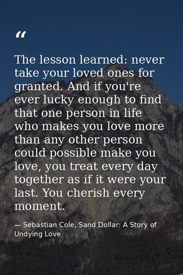 The lesson learned: never take your loved ones for granted. And if you're ever lucky enough to find that one person in l — Sebastian Cole, Sand Dollar: A Story of Undying Love