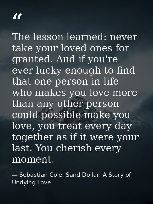 The lesson learned: never take your loved ones for granted. And if you're ever lucky enough to find that one person in l — Sebastian Cole, Sand Dollar: A Story of Undying Love