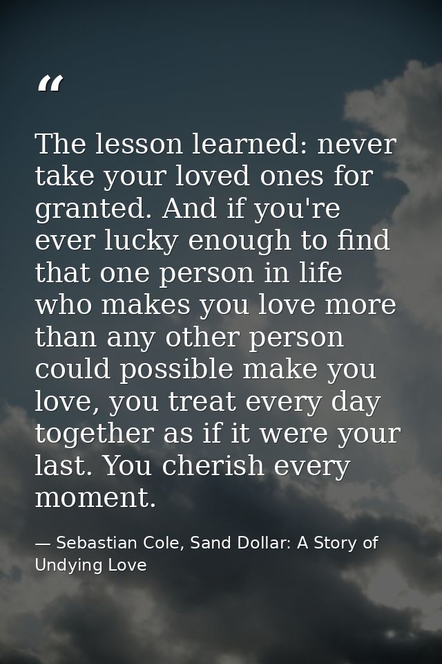 The lesson learned: never take your loved ones for granted. And if you're ever lucky enough to find that one person in l — Sebastian Cole, Sand Dollar: A Story of Undying Love
