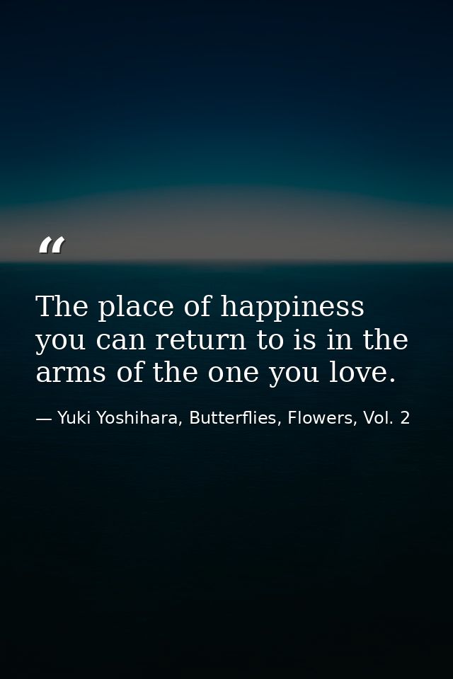 The place of happiness you can return to is in the arms of the one you love. — Yuki Yoshihara, Butterflies, Flowers, Vol. 2