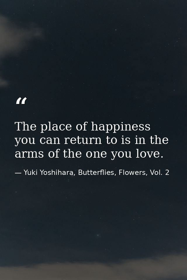 The place of happiness you can return to is in the arms of the one you love. — Yuki Yoshihara, Butterflies, Flowers, Vol. 2