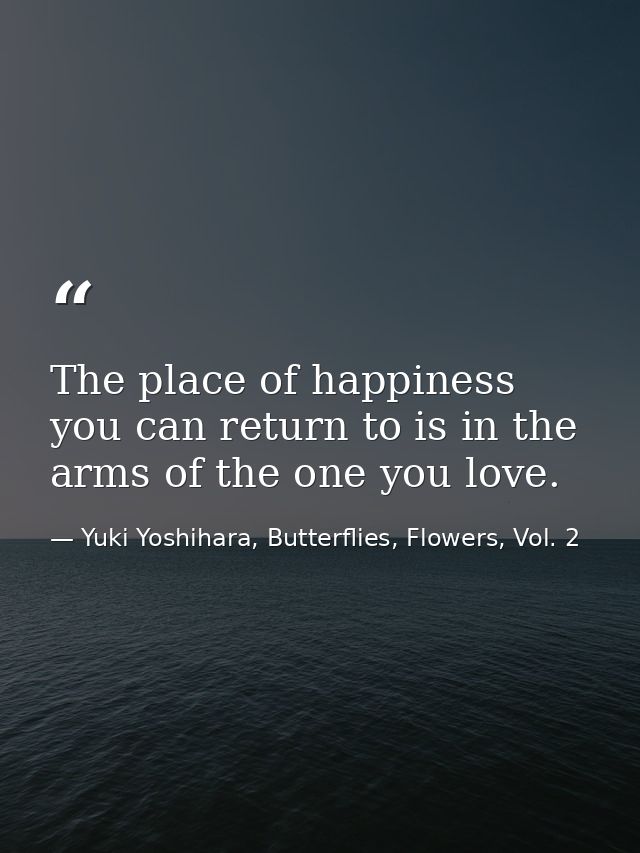 The place of happiness you can return to is in the arms of the one you love. — Yuki Yoshihara, Butterflies, Flowers, Vol. 2