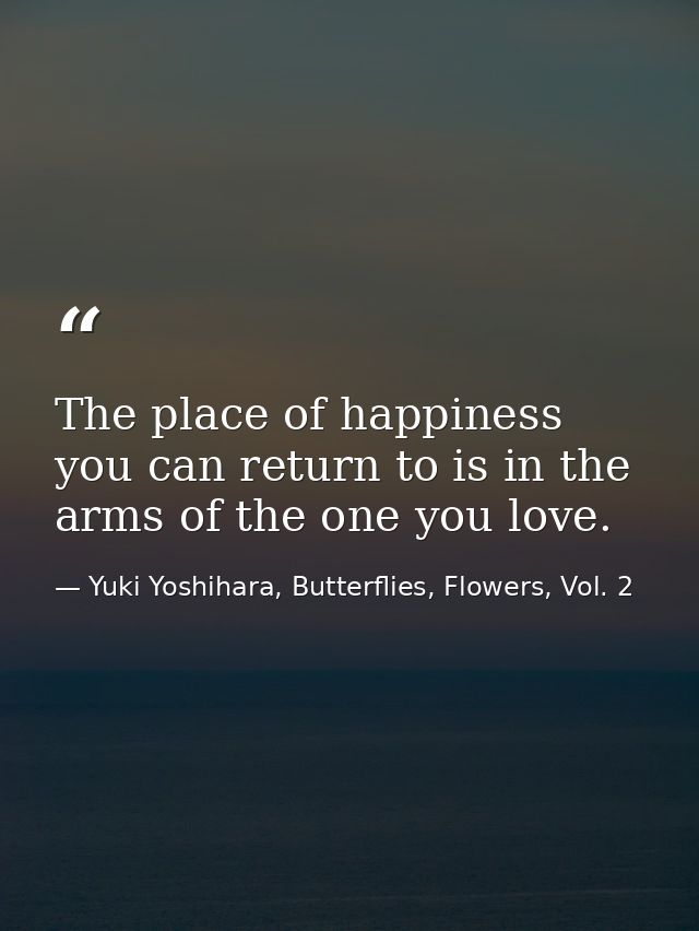 The place of happiness you can return to is in the arms of the one you love. — Yuki Yoshihara, Butterflies, Flowers, Vol. 2