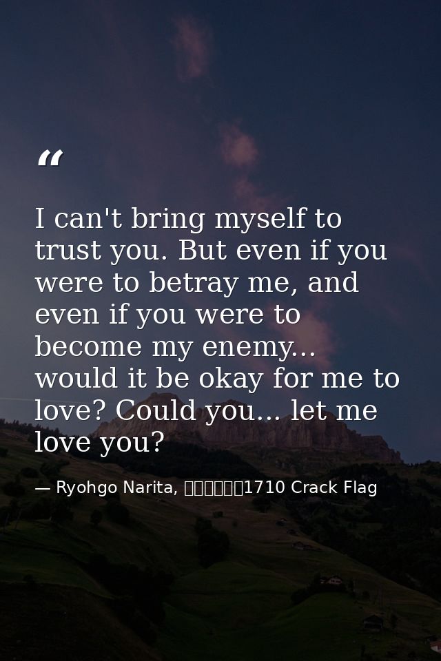 I can't bring myself to trust you. But even if you were to betray me, and even if you were to become my enemy... would i — Ryohgo Narita, バッカーノ！1710 Crack Flag