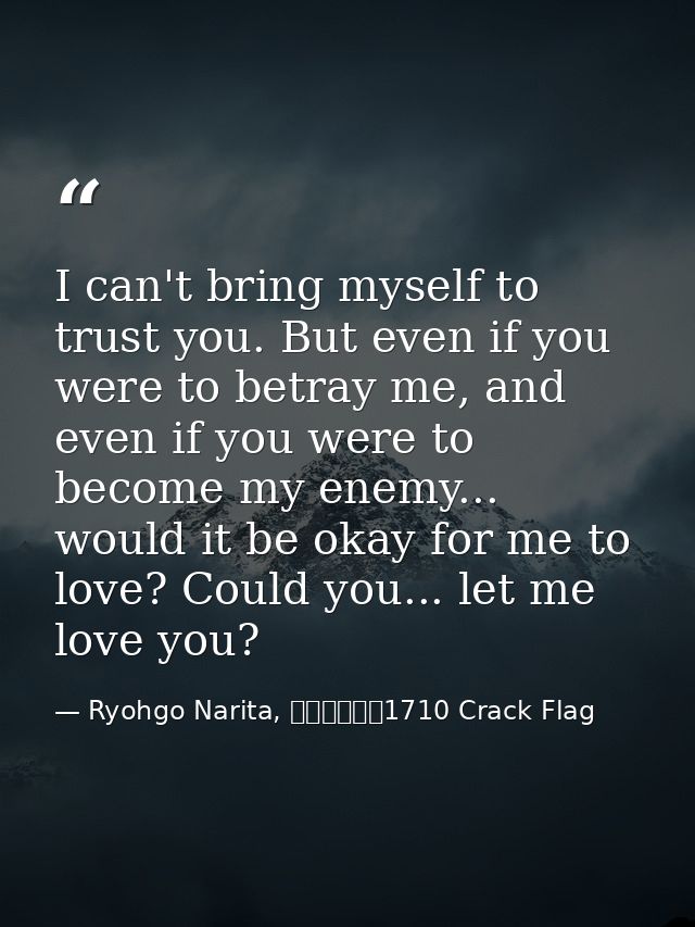 I can't bring myself to trust you. But even if you were to betray me, and even if you were to become my enemy... would i — Ryohgo Narita, バッカーノ！1710 Crack Flag