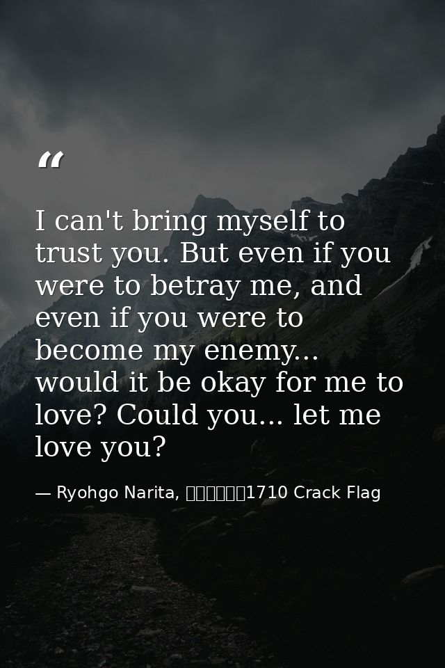 I can't bring myself to trust you. But even if you were to betray me, and even if you were to become my enemy... would i — Ryohgo Narita, バッカーノ！1710 Crack Flag
