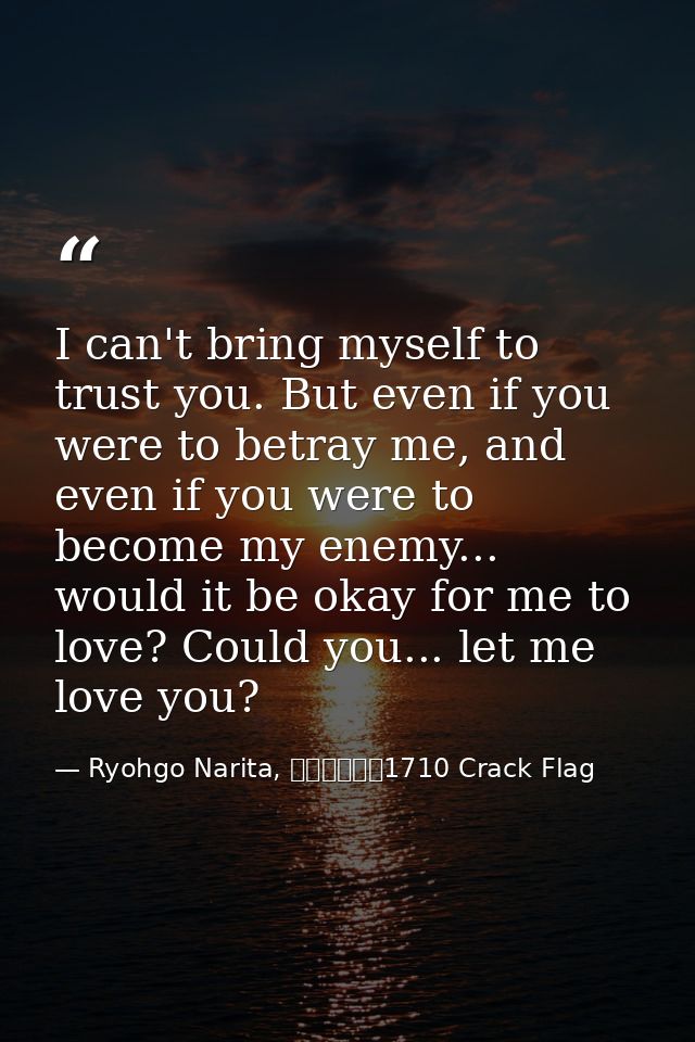 I can't bring myself to trust you. But even if you were to betray me, and even if you were to become my enemy... would i — Ryohgo Narita, バッカーノ！1710 Crack Flag
