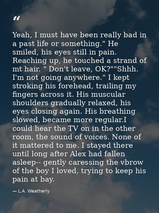 Yeah, I must have been really bad in a past life or something." He smiled, his eyes still in pain. Reaching up, he touch — L.A. Weatherly