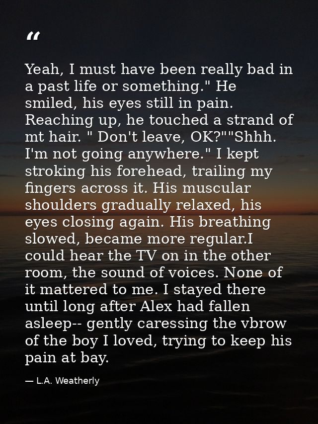 Yeah, I must have been really bad in a past life or something." He smiled, his eyes still in pain. Reaching up, he touch — L.A. Weatherly