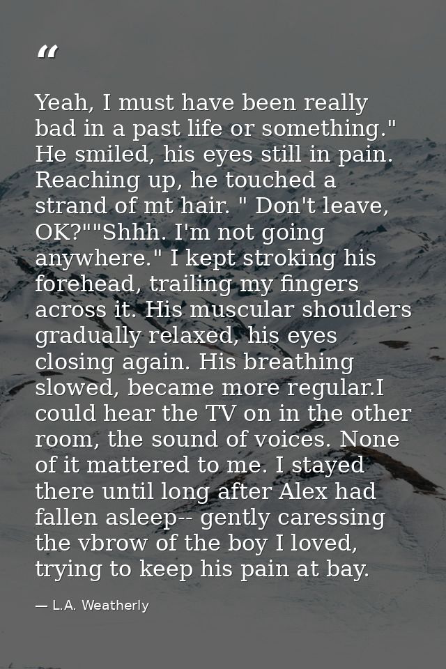 Yeah, I must have been really bad in a past life or something." He smiled, his eyes still in pain. Reaching up, he touch — L.A. Weatherly