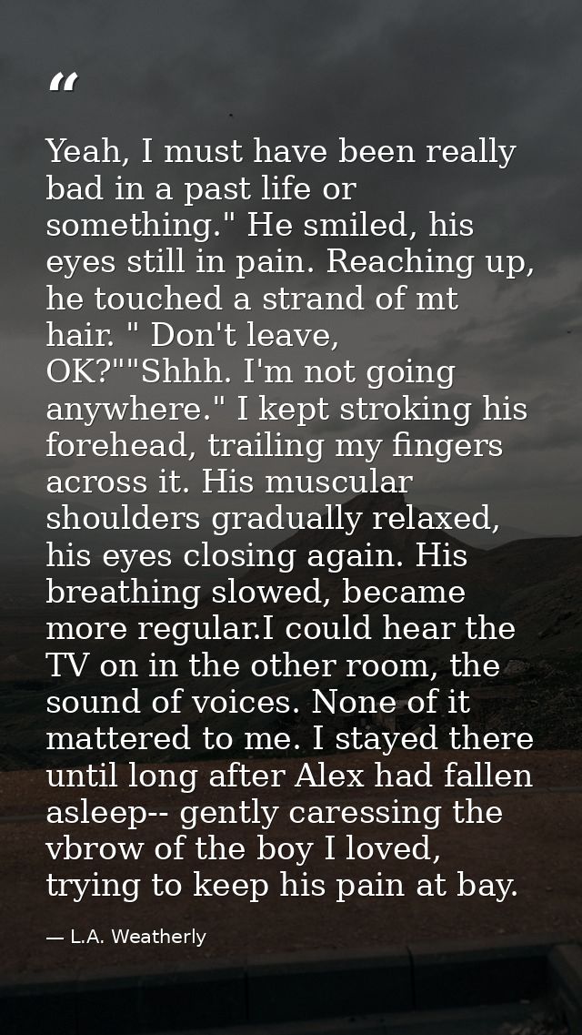 Yeah, I must have been really bad in a past life or something." He smiled, his eyes still in pain. Reaching up, he touch — L.A. Weatherly