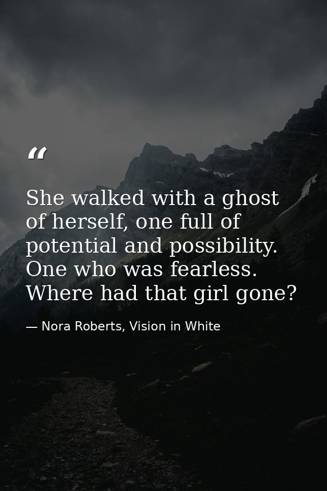 She walked with a ghost of herself, one full of potential and possibility. One who was fearless. Where had that girl gon — Nora Roberts, Vision in White