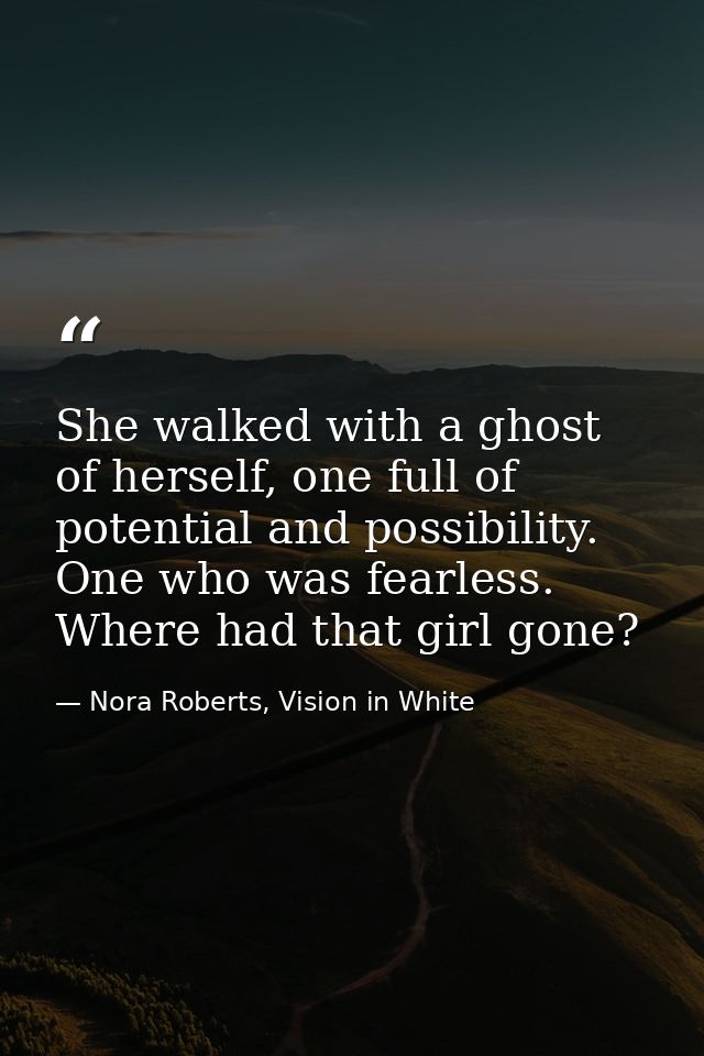She walked with a ghost of herself, one full of potential and possibility. One who was fearless. Where had that girl gon — Nora Roberts, Vision in White