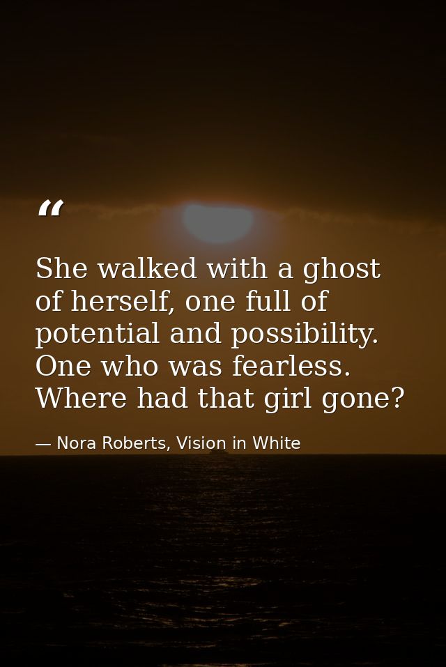 She walked with a ghost of herself, one full of potential and possibility. One who was fearless. Where had that girl gon — Nora Roberts, Vision in White