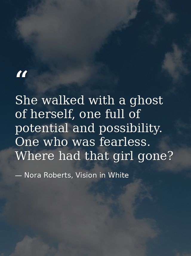 She walked with a ghost of herself, one full of potential and possibility. One who was fearless. Where had that girl gon — Nora Roberts, Vision in White