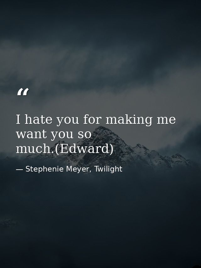 I hate you for making me want you so much.(Edward) — Stephenie Meyer, Twilight