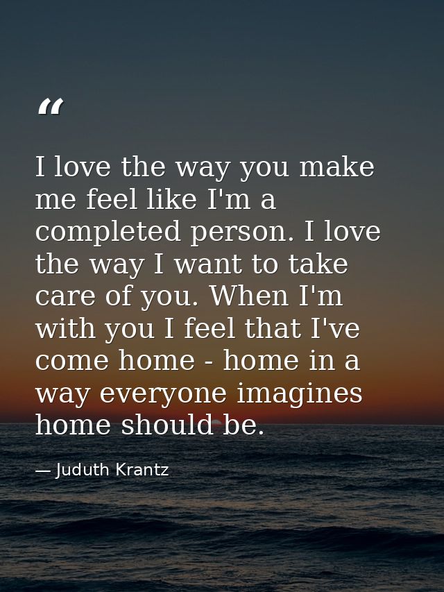 I love the way you make me feel like I'm a completed person. I love the way I want to take care of you. When I'm with yo — Juduth Krantz